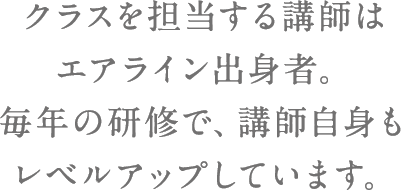 クラスを担当する講師はエアライン出身者。毎年の研修で、講師自身もレベルアップしています。