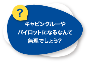 キャビンクルーやパイロットになるなんて無理でしょう？