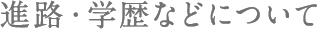 進路・学歴などについて